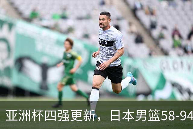 亚洲杯四强更新，日本男篮58-94新西兰，中国男篮对手出炉