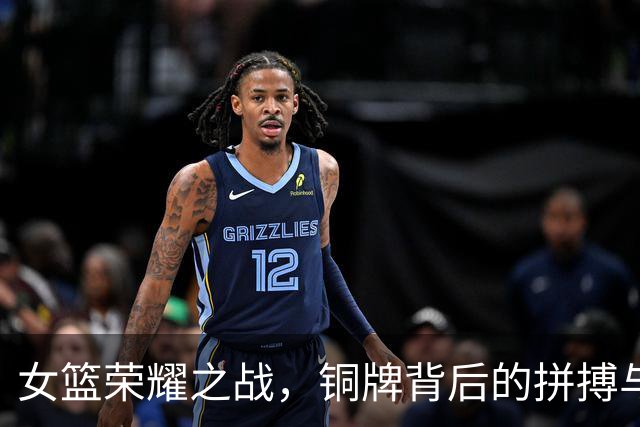 女篮荣耀之战，铜牌背后的拼搏与汗水