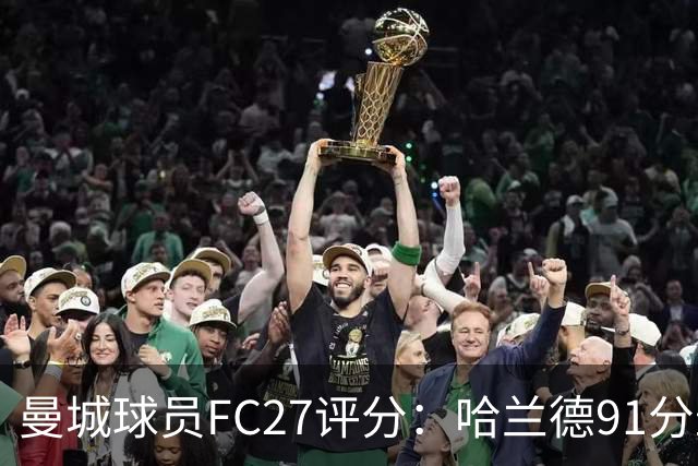 曼城球员FC27评分：哈兰德91分最高，多纳鲁马89、鲁本87