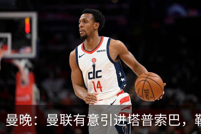 曼晚：曼联有意引进塔普索巴，勒沃库森要价约4300万英镑